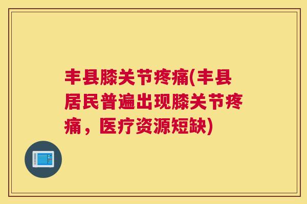 丰县膝关节疼痛(丰县居民普遍出现膝关节疼痛，医疗资源短缺)