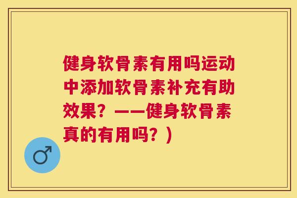 健身软骨素有用吗运动中添加软骨素补充有助效果？——健身软骨素真的有用吗？)