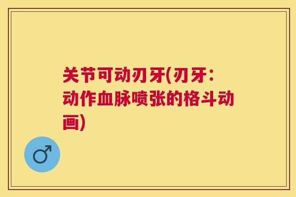 关节可动刃牙(刃牙：动作血脉喷张的格斗动画)