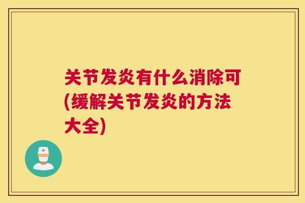 关节发炎有什么消除可(缓解关节发炎的方法大全)