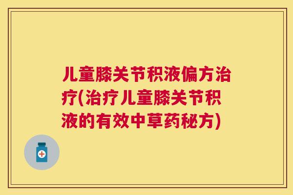 儿童膝关节积液偏方治疗(治疗儿童膝关节积液的有效中草药秘方)