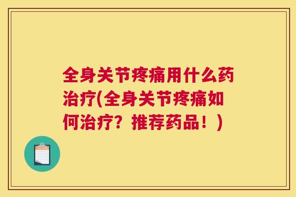 全身关节用什么药(全身关节如何？推荐药品！)