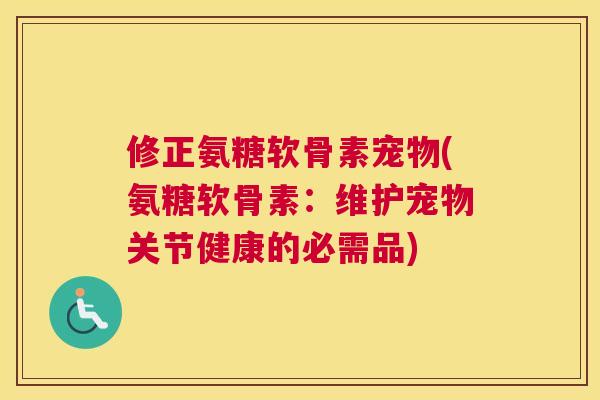 修正氨糖软骨素宠物(氨糖软骨素：维护宠物关节健康的必需品)