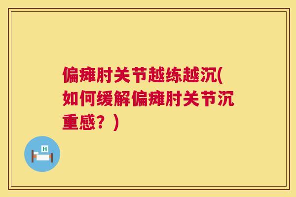 偏瘫肘关节越练越沉(如何缓解偏瘫肘关节沉重感？)