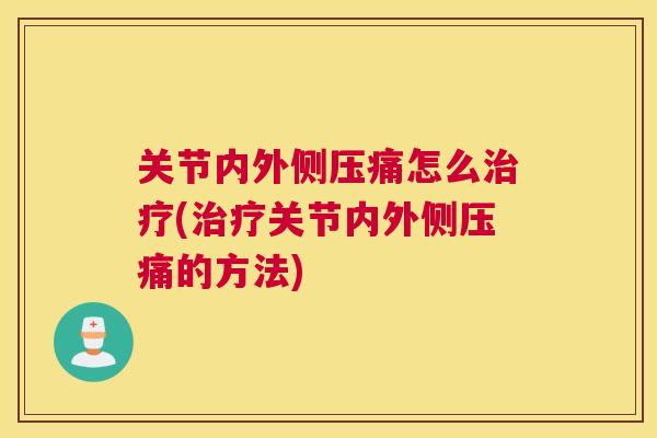 关节内外侧压痛怎么治疗(治疗关节内外侧压痛的方法)