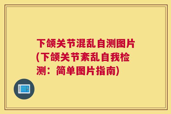 下颌关节混乱自测图片(下颌关节紊乱自我检测：简单图片指南)
