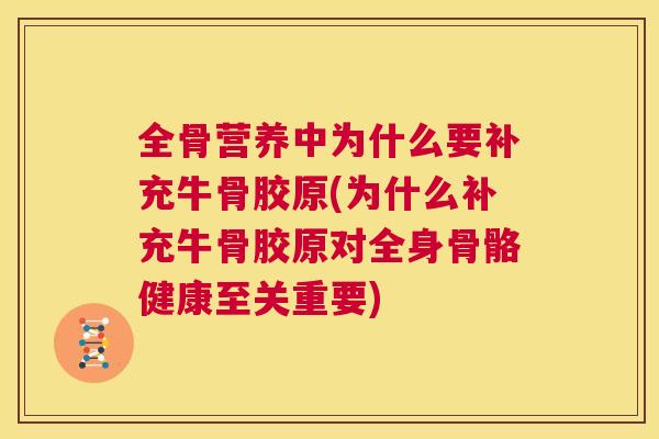 全骨营养中为什么要补充牛骨胶原(为什么补充牛骨胶原对全身骨骼健康至关重要)