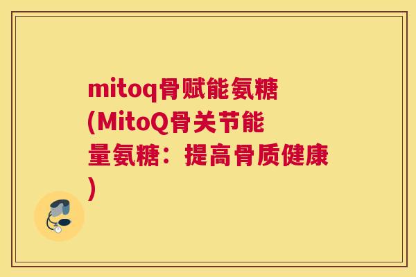 mitoq骨赋能氨糖(MitoQ骨关节能量氨糖:提高骨质健康)