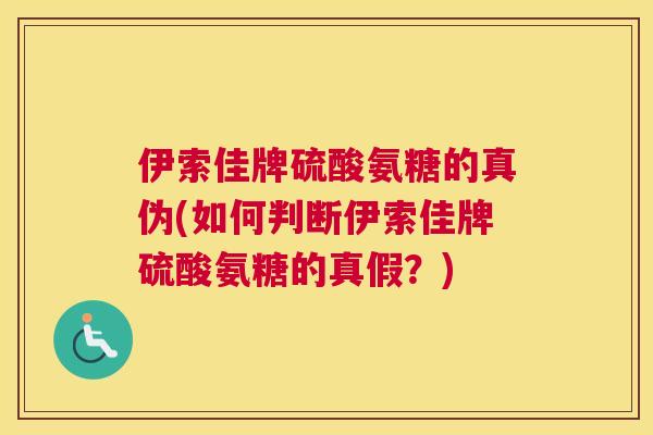 伊索佳牌硫酸氨糖的真伪(如何判断伊索佳牌硫酸氨糖的真假？)