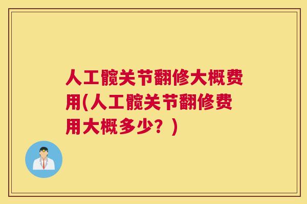 人工髋关节翻修大概费用(人工髋关节翻修费用大概多少？)