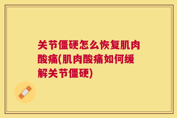 关节僵硬怎么恢复肌肉酸痛(肌肉酸痛如何缓解关节僵硬)