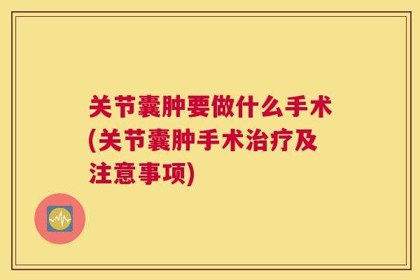 关节囊肿要做什么手术(关节囊肿手术治疗及注意事项)