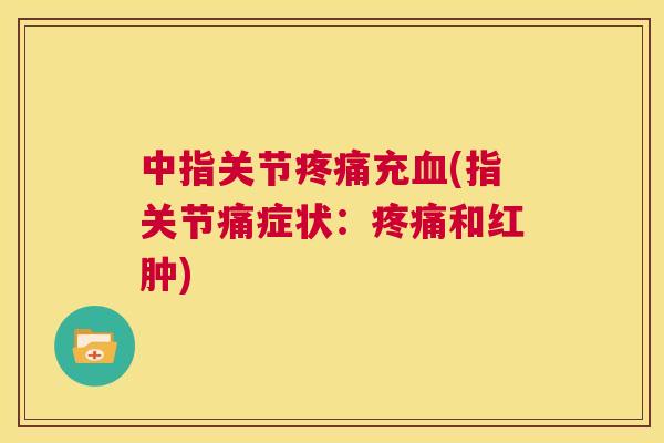中指关节疼痛充血(指关节痛症状：疼痛和红肿)