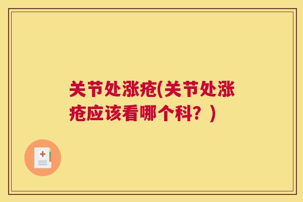 关节处涨疮(关节处涨疮应该看哪个科？)