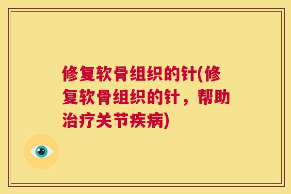 修复软骨组织的针(修复软骨组织的针，帮助治疗关节疾病)
