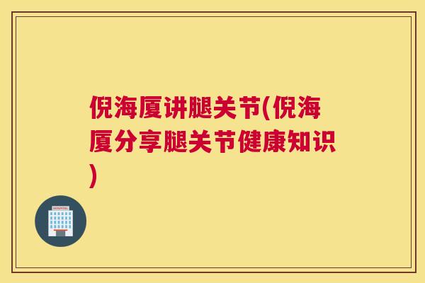 倪海厦讲腿关节(倪海厦分享腿关节健康知识)