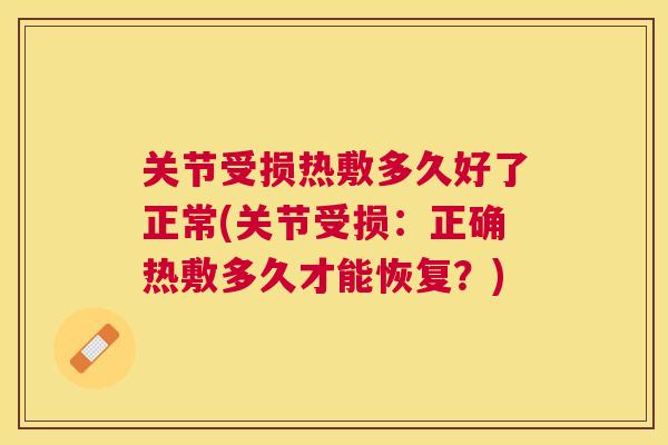 关节受损热敷多久好了正常(关节受损：正确热敷多久才能恢复？)