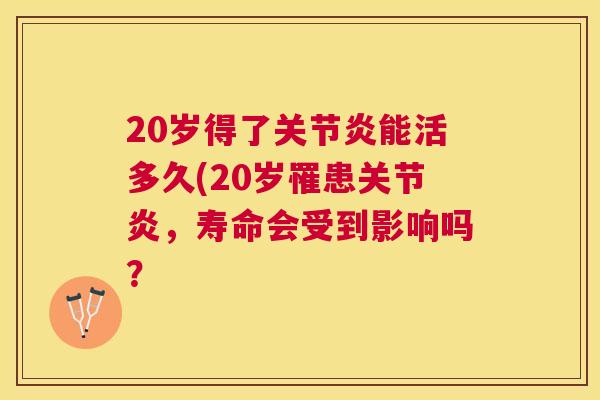 20岁得了关节炎能活多久(20岁罹患关节炎，寿命会受到影响吗？