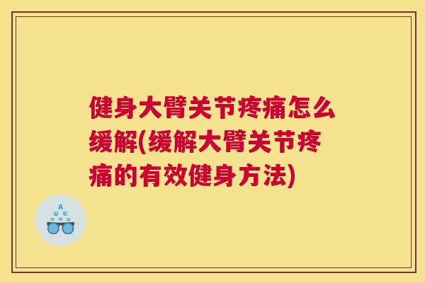 健身大臂关节疼痛怎么缓解(缓解大臂关节疼痛的有效健身方法)