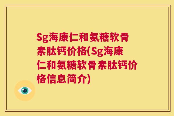 Sg海康仁和氨糖软骨素肽钙价格(Sg海康仁和氨糖软骨素肽钙价格信息简介)