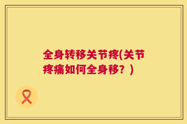 全身转移关节疼(关节疼痛如何全身移？)