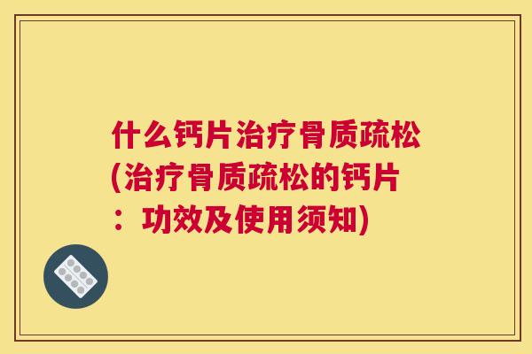 什么钙片(的钙片：功效及使用须知)