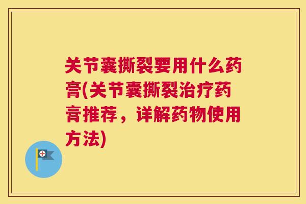 关节囊撕裂要用什么药膏(关节囊撕裂治疗药膏推荐，详解药物使用方法)