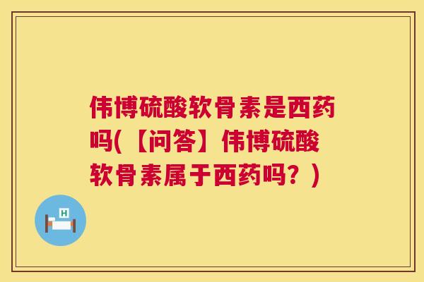 伟博硫酸软骨素是西药吗(【问答】伟博硫酸软骨素属于西药吗？)