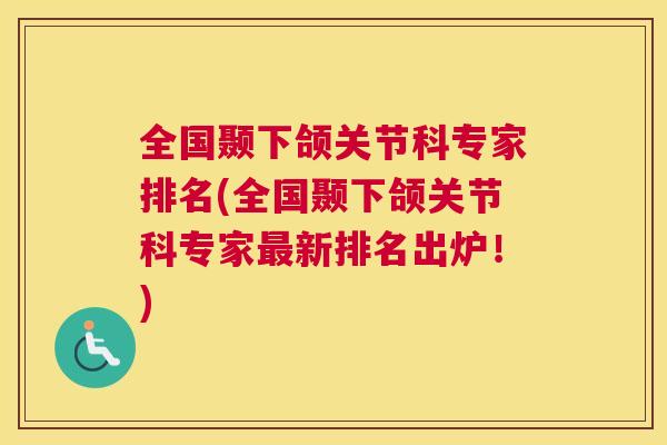 全国颞下颌关节科专家排名(全国颞下颌关节科专家最新排名出炉！)