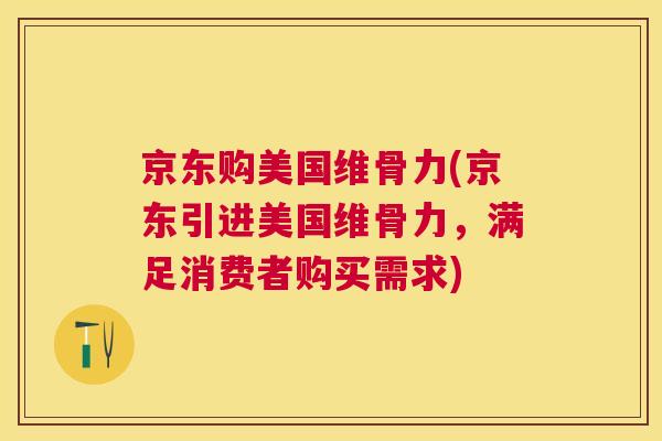 京东购美国维骨力(京东引进美国维骨力，满足消费者购买需求)