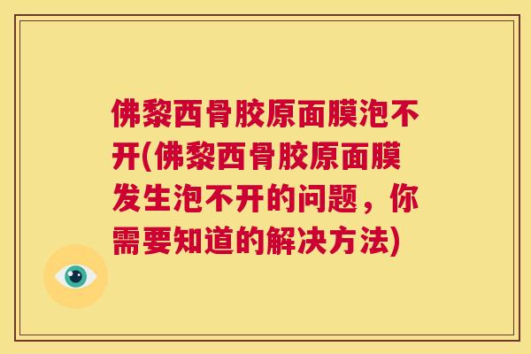 佛黎西骨胶原面膜泡不开(佛黎西骨胶原面膜发生泡不开的问题，你需要知道的解决方法)