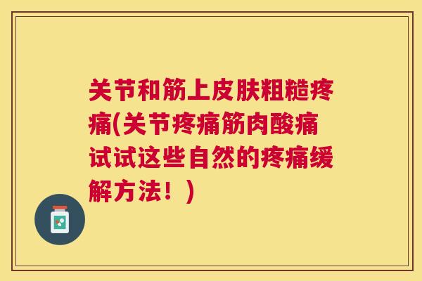 关节和筋上皮肤粗糙疼痛(关节疼痛筋肉酸痛试试这些自然的疼痛缓解方法！)