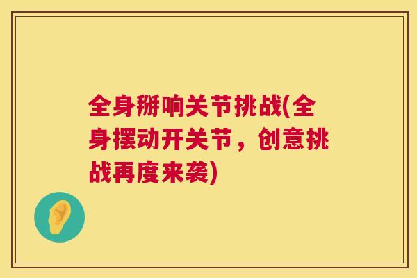 全身掰响关节挑战(全身摆动开关节，创意挑战再度来袭)