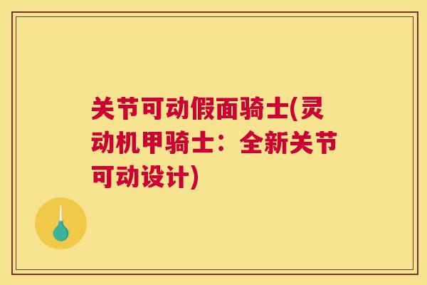 关节可动假面骑士(灵动机甲骑士：全新关节可动设计)