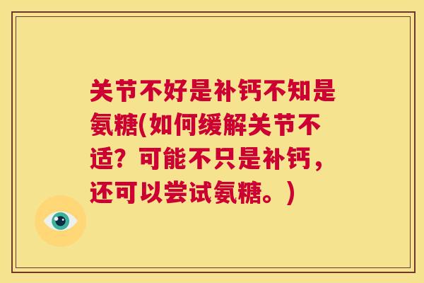 关节不好是补钙不知是氨糖(如何缓解关节不适？可能不只是补钙，还可以尝试氨糖。)