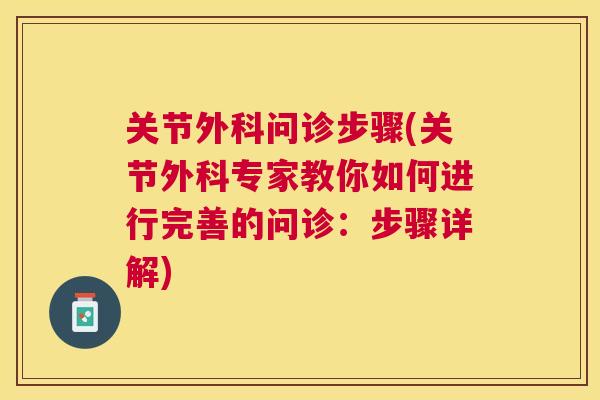 关节外科问诊步骤(关节外科专家教你如何进行完善的问诊：步骤详解)