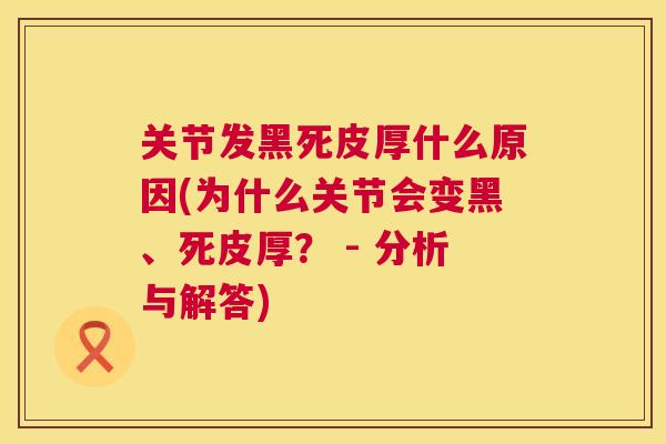 关节发黑死皮厚什么原因(为什么关节会变黑、死皮厚？ - 分析与解答)