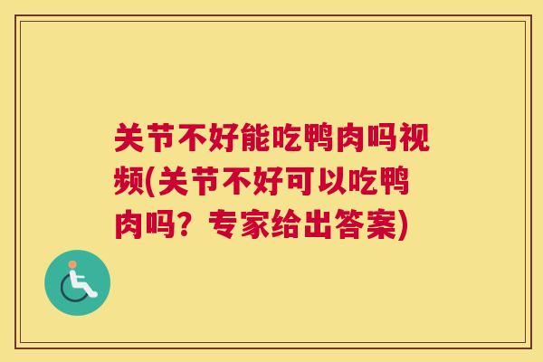 关节不好能吃鸭肉吗视频(关节不好可以吃鸭肉吗？专家给出答案)