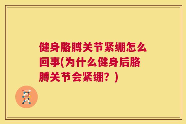健身胳膊关节紧绷怎么回事(为什么健身后胳膊关节会紧绷？)