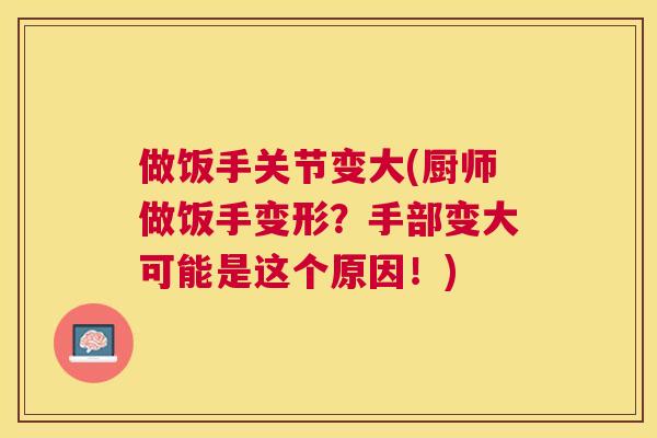 做饭手关节变大(厨师做饭手变形？手部变大可能是这个原因！)