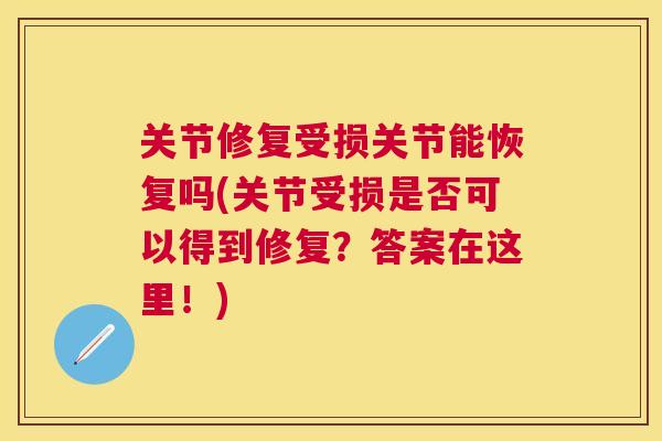 关节修复受损关节能恢复吗(关节受损是否可以得到修复？答案在这里！)