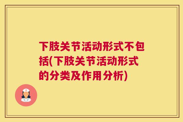 下肢关节活动形式不包括(下肢关节活动形式的分类及作用分析)