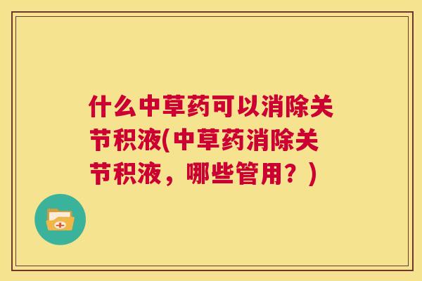 什么中草药可以消除关节积液(中草药消除关节积液，哪些管用？)