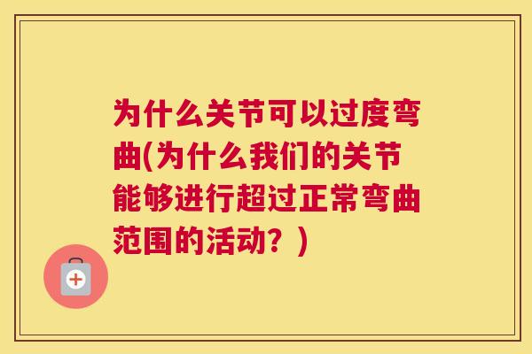为什么关节可以过度弯曲(为什么我们的关节能够进行超过正常弯曲范围的活动？)