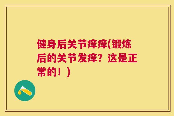 健身后关节痒痒(锻炼后的关节发痒？这是正常的！)