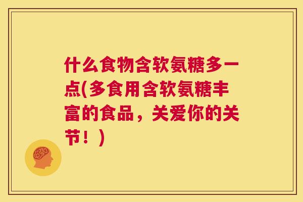 什么食物含软氨糖多一点(多食用含软氨糖丰富的食品，关爱你的关节！)
