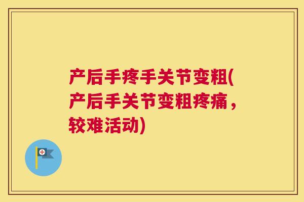 产后手疼手关节变粗(产后手关节变粗疼痛，较难活动)