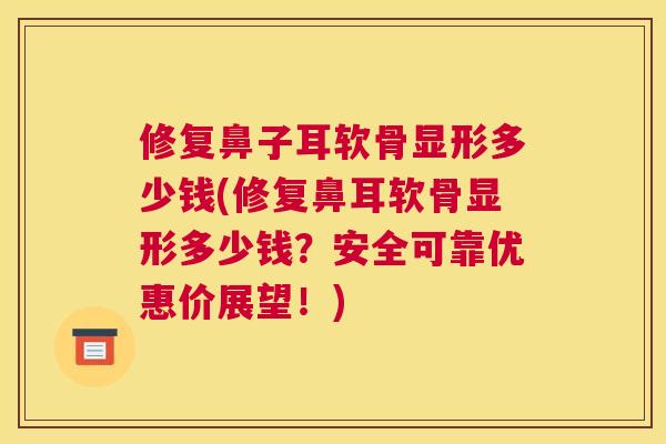 修复鼻子耳软骨显形多少钱(修复鼻耳软骨显形多少钱？安全可靠优惠价展望！)