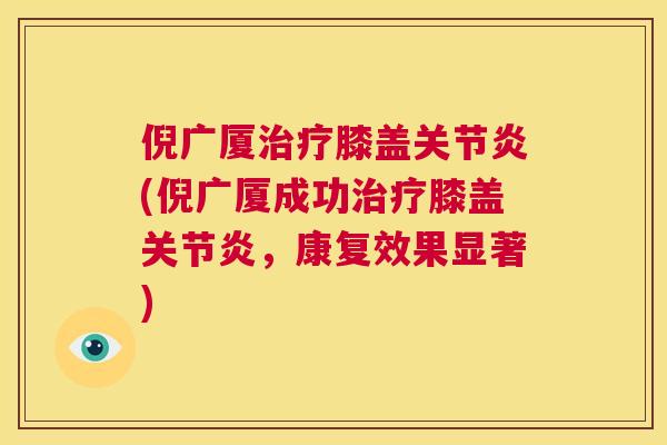 倪广厦治疗膝盖关节炎(倪广厦成功治疗膝盖关节炎，康复效果显著)