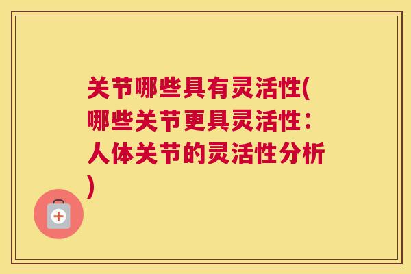 关节哪些具有灵活性(哪些关节更具灵活性：人体关节的灵活性分析)